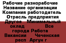 Рабочие разнорабочие › Название организации ­ Компания-работодатель › Отрасль предприятия ­ Другое › Минимальный оклад ­ 40 000 - Все города Работа » Вакансии   . Чеченская респ.,Аргун г.